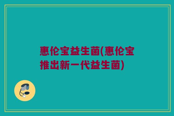 惠伦宝益生菌(惠伦宝推出新一代益生菌)
