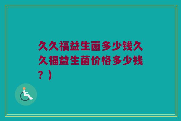 久久福益生菌多少钱久久福益生菌价格多少钱？)