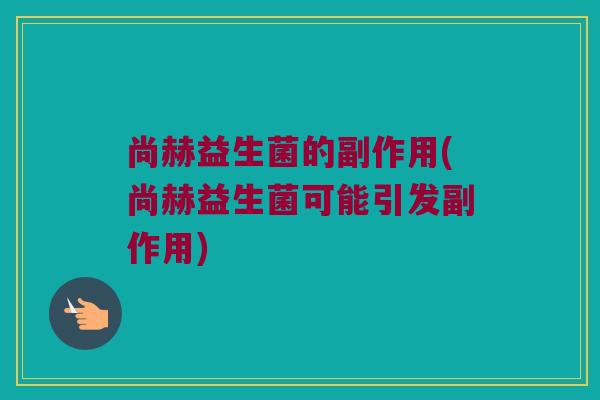 尚赫益生菌的副作用(尚赫益生菌可能引发副作用)