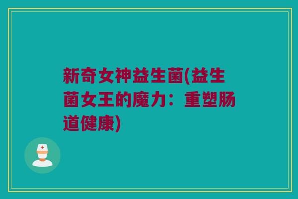 新奇女神益生菌(益生菌女王的魔力:重塑肠道健康) 新奇女神益生菌(益生菌女王的魔力:重塑肠道健康)