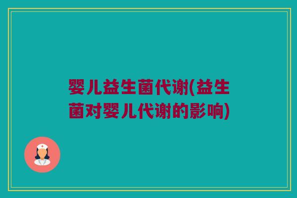 婴儿益生菌代谢(益生菌对婴儿代谢的影响)