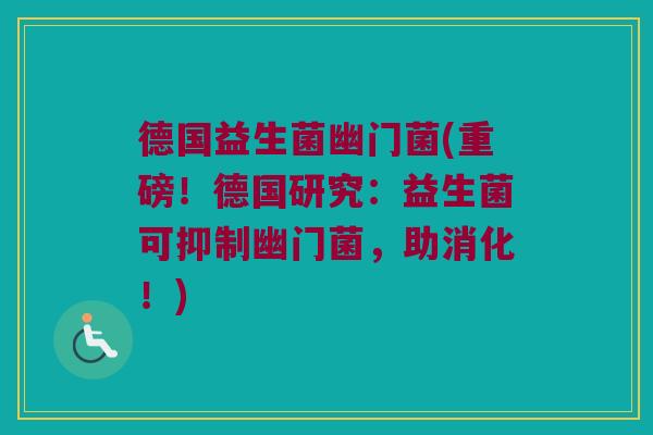 德国益生菌幽门菌(重磅！德国研究：益生菌可抑制幽门菌，助消化！)