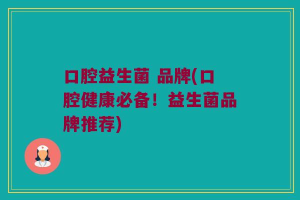 口腔益生菌 品牌(口腔健康必备！益生菌品牌推荐)