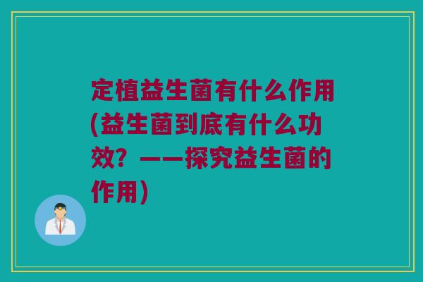 定植益生菌有什么作用(益生菌到底有什么功效？——探究益生菌的作用)