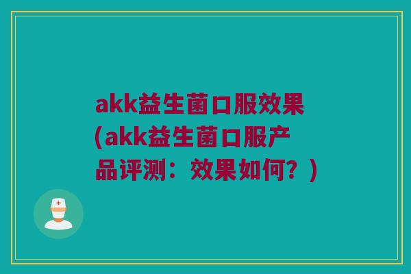 akk益生菌口服效果(akk益生菌口服产品评测：效果如何？)