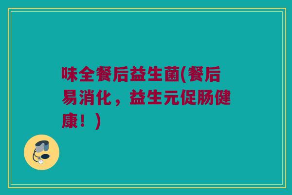 味全餐后益生菌(餐后易消化，益生元促肠健康！)