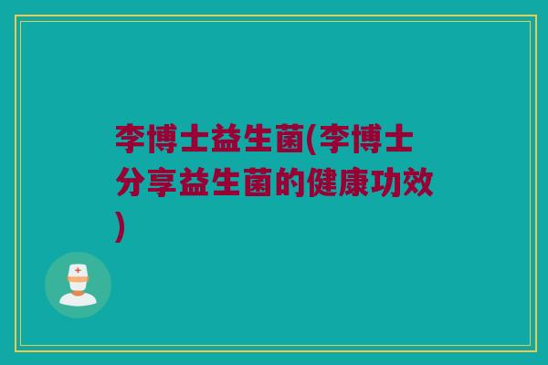 李博士益生菌(李博士分享益生菌的健康功效)