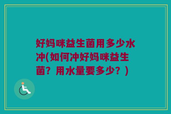 好妈咪益生菌用多少水冲(如何冲好妈咪益生菌？用水量要多少？)