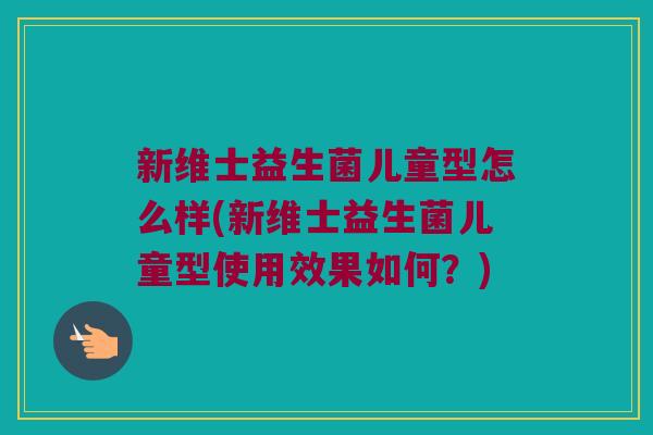 新维士益生菌儿童型怎么样(新维士益生菌儿童型使用效果如何？)