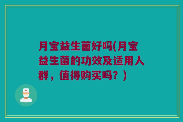 月宝益生菌好吗(月宝益生菌的功效及适用人群，值得购买吗？)