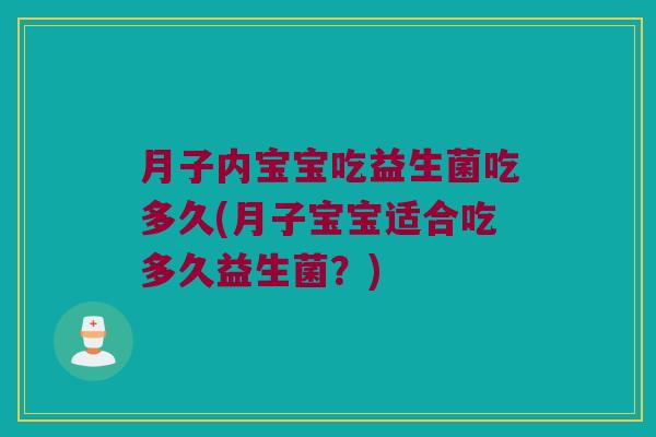 月子内宝宝吃益生菌吃多久(月子宝宝适合吃多久益生菌?) 月子内宝宝吃益生菌吃多久(月子宝宝适合吃多久益生菌?)