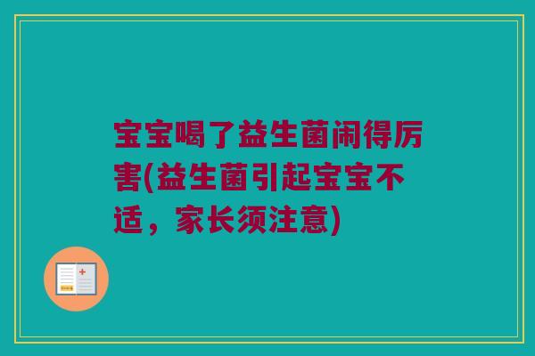 宝宝喝了益生菌闹得厉害(益生菌引起宝宝不适，家长须注意)