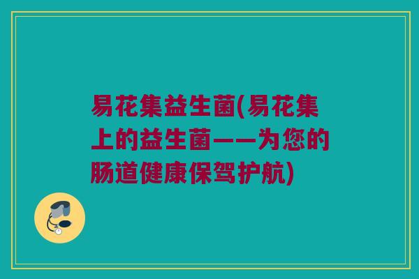 易花集益生菌(易花集上的益生菌——为您的肠道健康保驾护航)