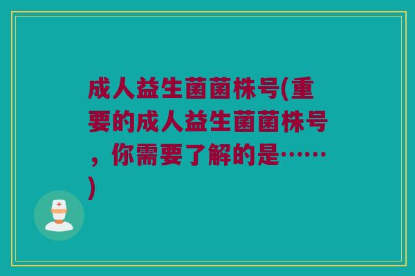 成人益生菌菌株号(重要的成人益生菌菌株号，你需要了解的是……)