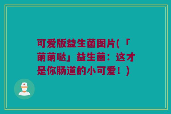 可爱版益生菌图片(「萌萌哒」益生菌：这才是你肠道的小可爱！)