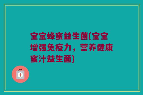 宝宝蜂蜜益生菌(宝宝增强免疫力，营养健康蜜汁益生菌)