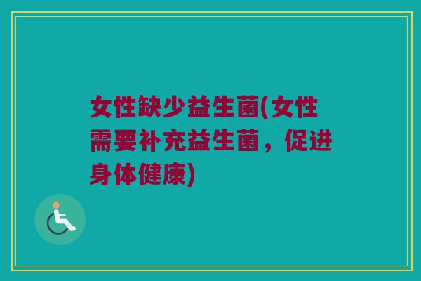 女性缺少益生菌(女性需要补充益生菌，促进身体健康)