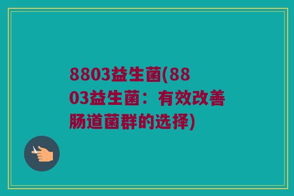 8803益生菌(8803益生菌：有效改善肠道菌群的选择)