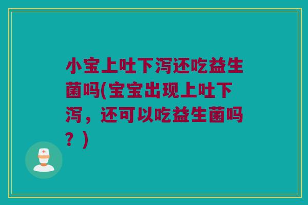 小宝上吐下泻还吃益生菌吗(宝宝出现上吐下泻，还可以吃益生菌吗？)
