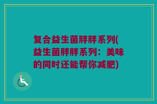 复合益生菌胖胖系列(益生菌胖胖系列：美味的同时还能帮你减肥)