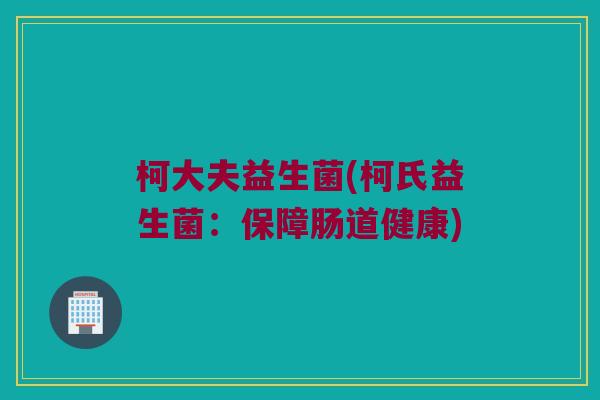 柯大夫益生菌(柯氏益生菌：保障肠道健康)