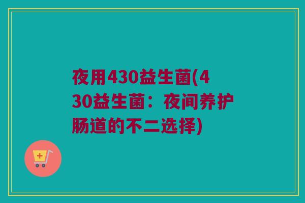 夜用430益生菌(430益生菌:夜间养护肠道的不二选择) 夜用430益生菌(430益生菌:夜间养护肠道的不二选择)