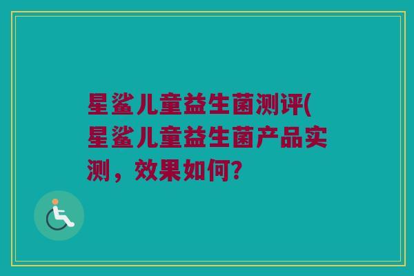 星鲨儿童益生菌测评(星鲨儿童益生菌产品实测，效果如何？