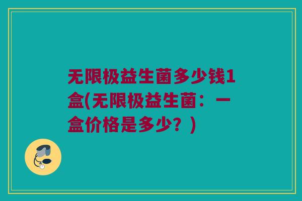 无限极益生菌多少钱1盒(无限极益生菌：一盒价格是多少？)