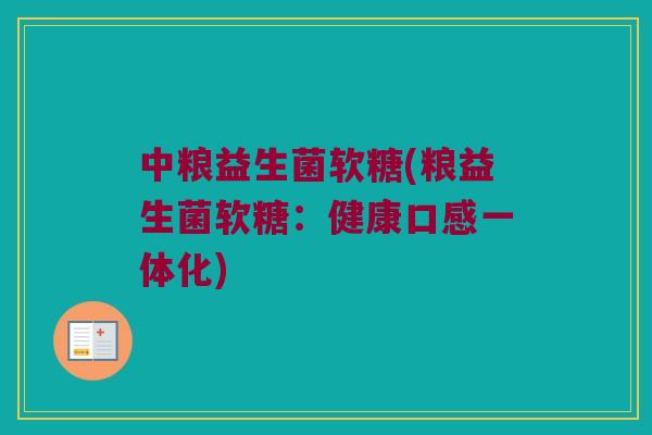 中粮益生菌软糖(粮益生菌软糖:健康口感一体化) 中粮益生菌软糖(粮益生菌软糖:健康口感一体化)