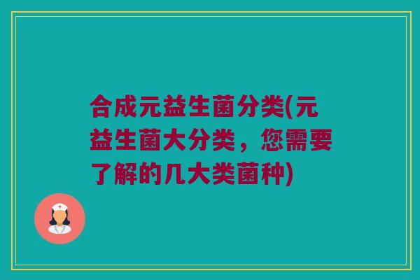 合成元益生菌分类(元益生菌大分类，您需要了解的几大类菌种)