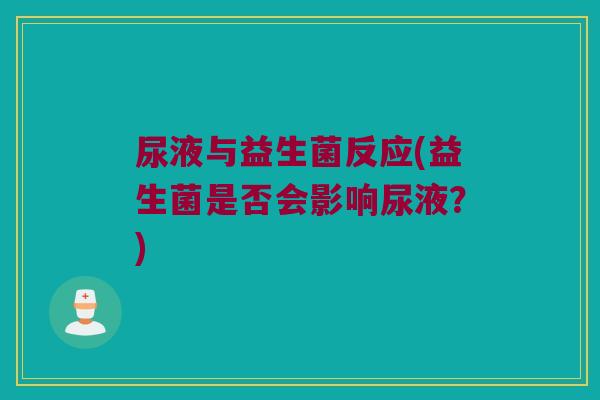 尿液与益生菌反应(益生菌是否会影响尿液？)