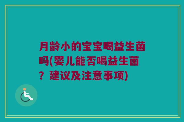 月龄小的宝宝喝益生菌吗(婴儿能否喝益生菌？建议及注意事项)