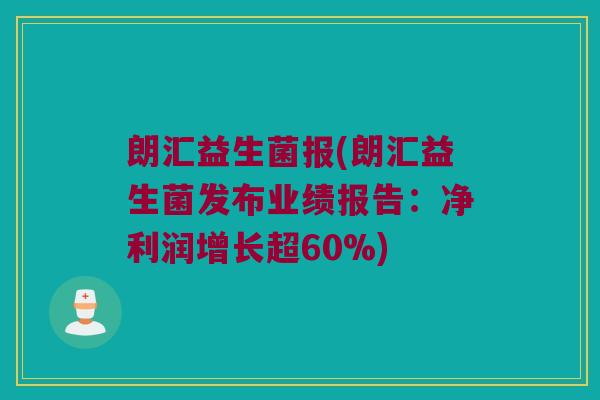 朗汇益生菌报(朗汇益生菌发布业绩报告：净利润增长超60%)