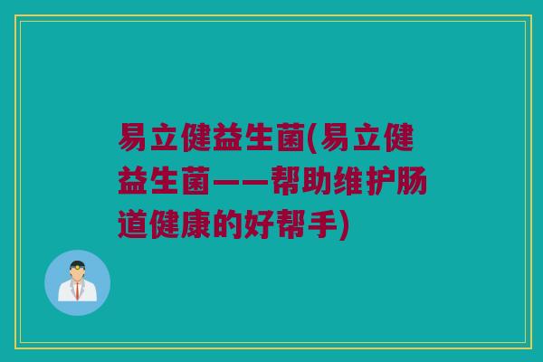易立健益生菌(易立健益生菌——帮助维护肠道健康的好帮手)