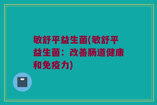 敏舒平益生菌(敏舒平益生菌：改善肠道健康和免疫力)