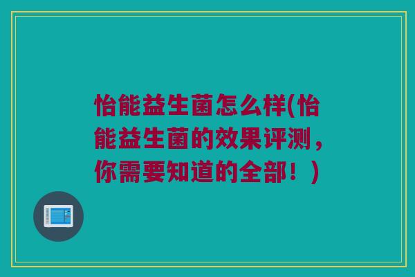 怡能益生菌怎么样(怡能益生菌的效果评测，你需要知道的全部！)