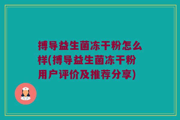 搏导益生菌冻干粉怎么样(搏导益生菌冻干粉用户评价及推荐分享)