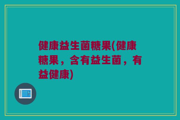 健康益生菌糖果(健康糖果，含有益生菌，有益健康)