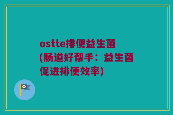 ostte排便益生菌(肠道好帮手：益生菌促进排便效率)
