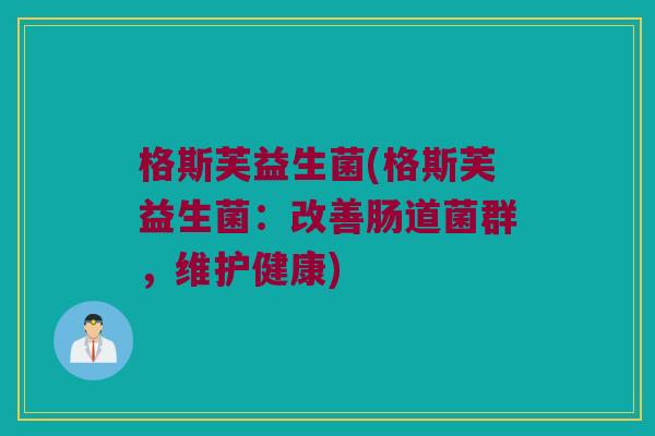 格斯芙益生菌(格斯芙益生菌：改善肠道菌群，维护健康)