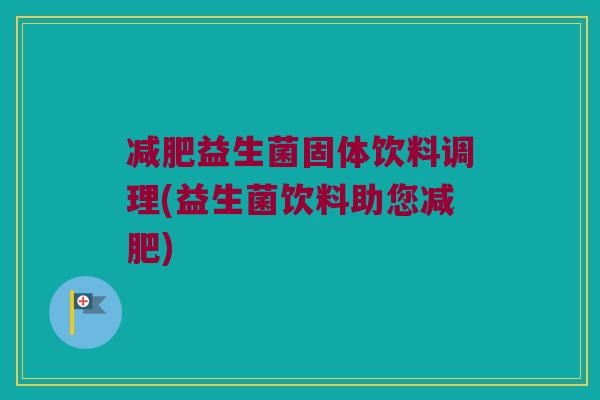 减肥益生菌固体饮料调理(益生菌饮料助您减肥)