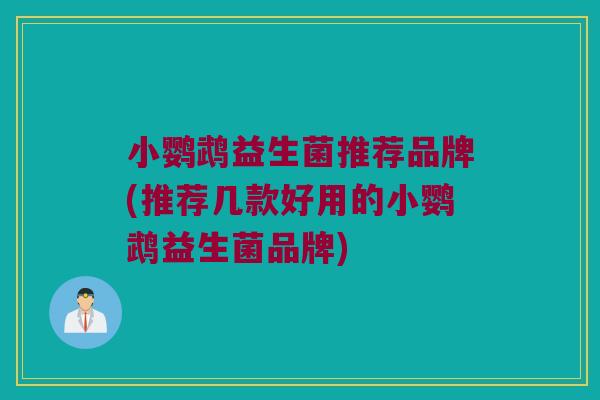 小鹦鹉益生菌推荐品牌(推荐几款好用的小鹦鹉益生菌品牌)