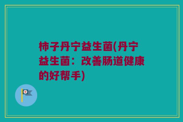 柿子丹宁益生菌(丹宁益生菌：改善肠道健康的好帮手)