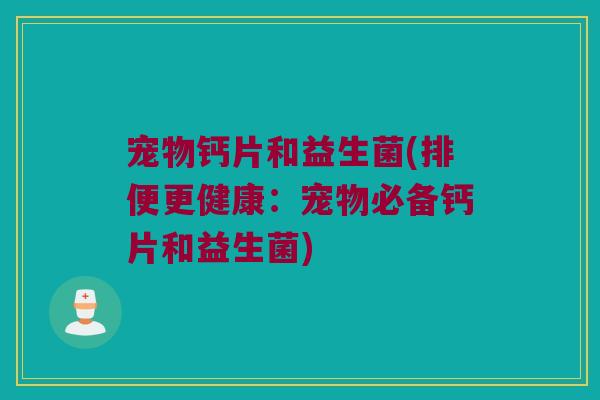 宠物钙片和益生菌(排便更健康：宠物必备钙片和益生菌)
