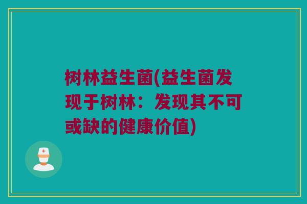 树林益生菌(益生菌发现于树林：发现其不可或缺的健康价值)