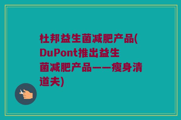 杜邦益生菌产品(DuPont推出益生菌产品——瘦身清道夫)