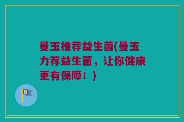 曼玉推荐益生菌(曼玉力荐益生菌，让你健康更有保障！)
