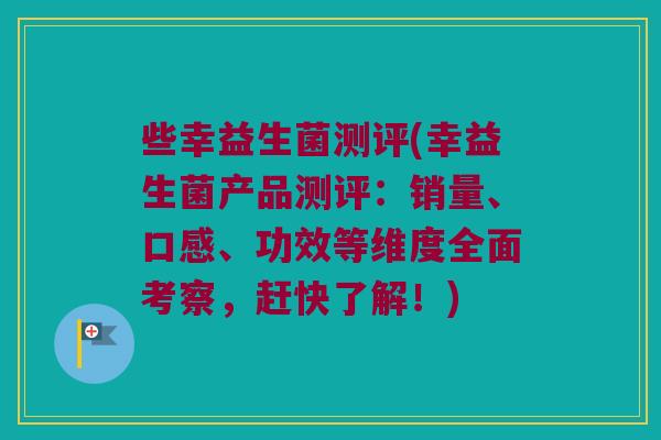 些幸益生菌测评(幸益生菌产品测评：销量、口感、功效等维度全面考察，赶快了解！)