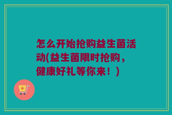 怎么开始抢购益生菌活动(益生菌限时抢购，健康好礼等你来！)