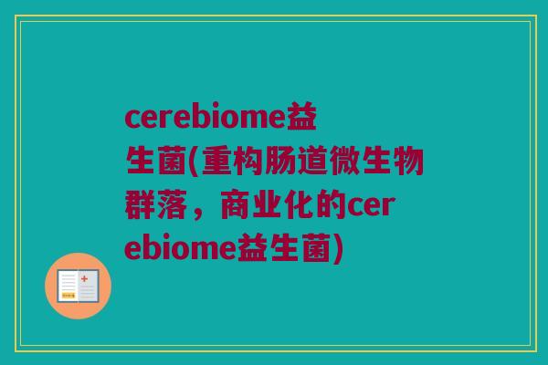 cerebiome益生菌(重构肠道微生物群落,商业化的cerebiome益生菌) cerebiome益生菌(重构肠道微生物群落,商业化的cerebiome益生菌)